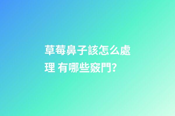 草莓鼻子該怎么處理 有哪些竅門？